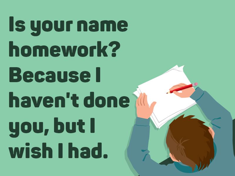Is your name homework? Because I haven't done you, but I wish I had.