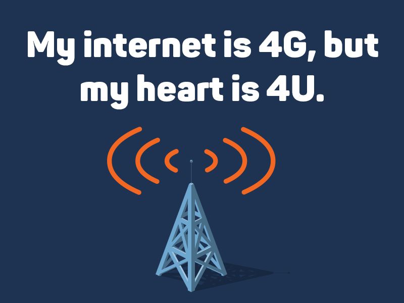 My internet is 4G, but my heart is 4U.