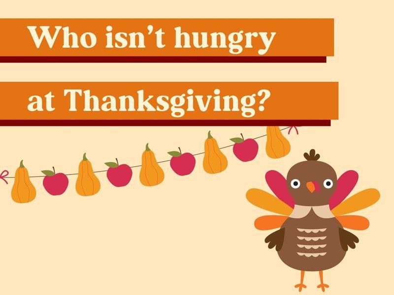Who isn’t hungry at Thanksgiving?